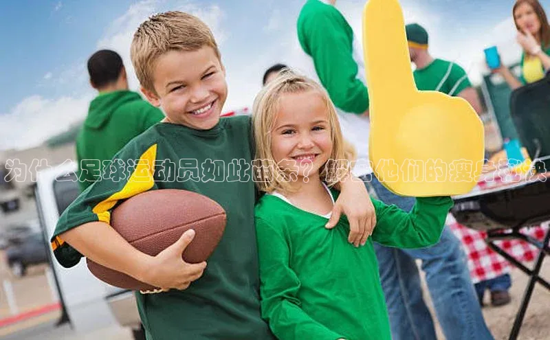 万向娱乐平台注册登录极氪智能科技为什么足球运动员如此苗条？解密他们的瘦身秘诀