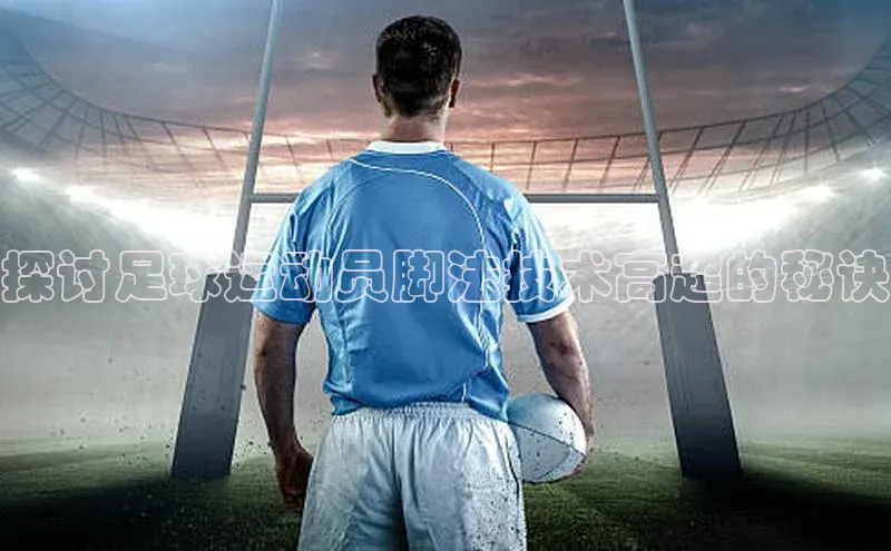 万向娱乐平台百度技术学院探讨足球运动员脚法技术高超的秘诀