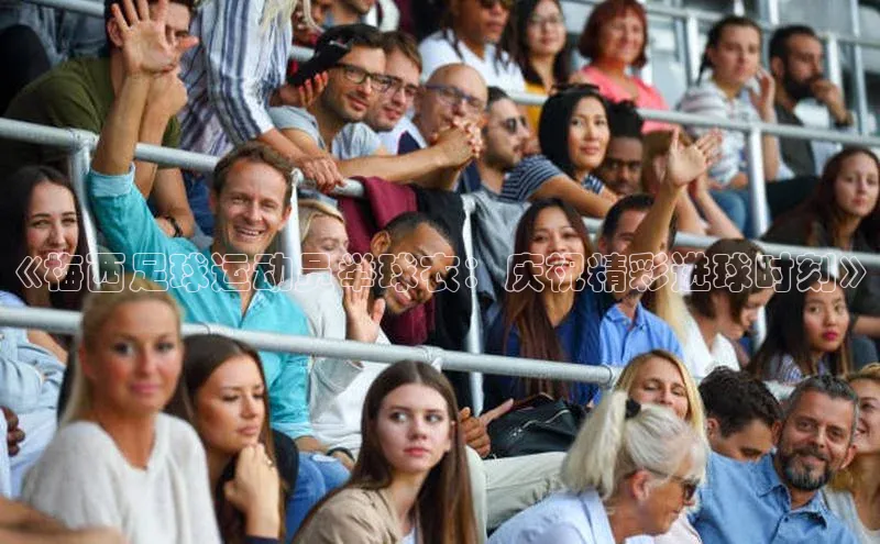 万向娱乐平台登录地址百度学术《梅西足球运动员举球衣：庆祝精彩进球时刻》