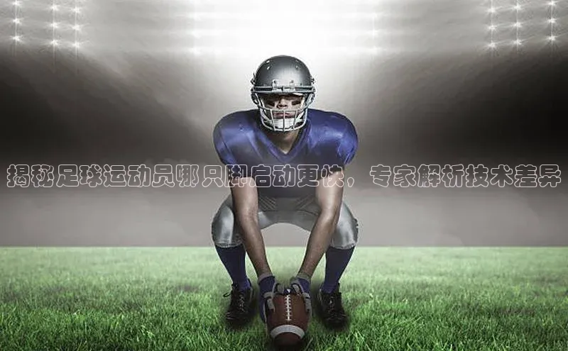 万向娱乐平台注册登录观星盘揭秘足球运动员哪只脚启动更快，专家解析技术差异