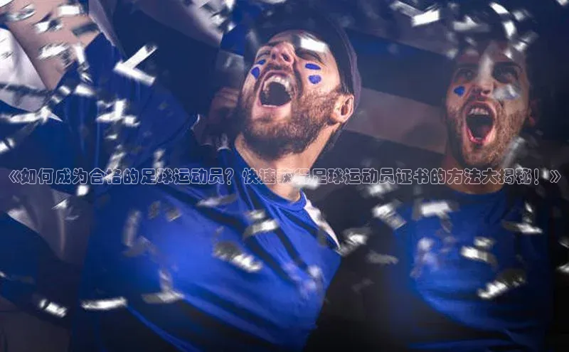 万向娱乐注册元隆雅图《如何成为合格的足球运动员？快速获得足球运动员证书的方法大揭秘！》