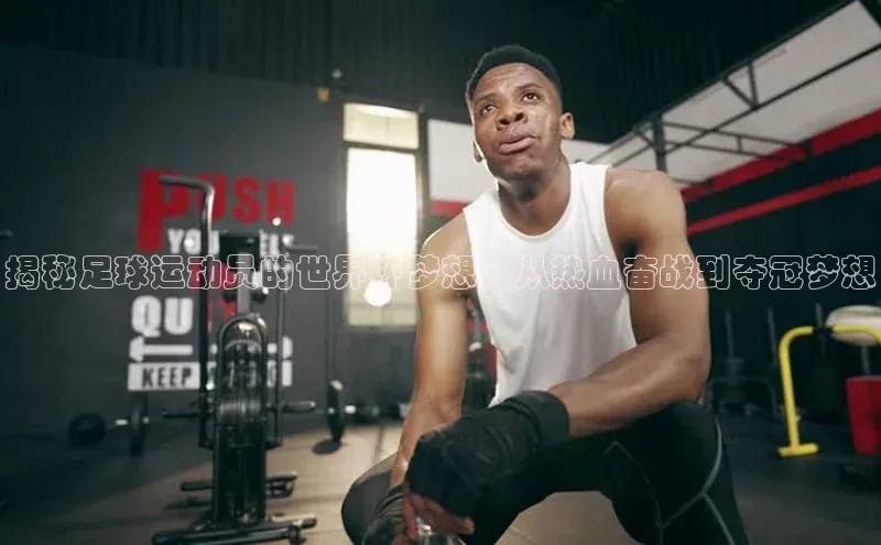 万向娱乐app官方下载轻美电器揭秘足球运动员的世界杯梦想：从热血奋战到夺冠梦想