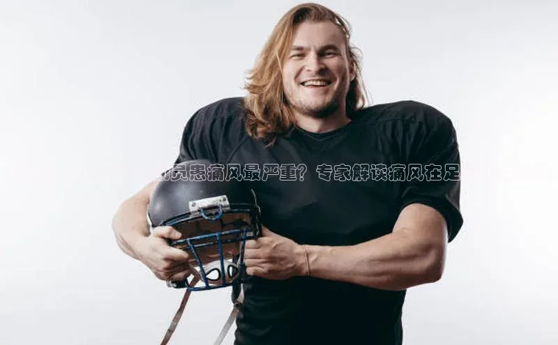 万向娱乐官网登录入口百度众测揭秘：哪位足球运动员患痛风最严重？专家解读痛风在足球界的现状