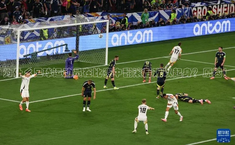 万向娱乐的注册登录壹网壹创为什么足球运动员在比赛中翻滚后难以起身？原因！