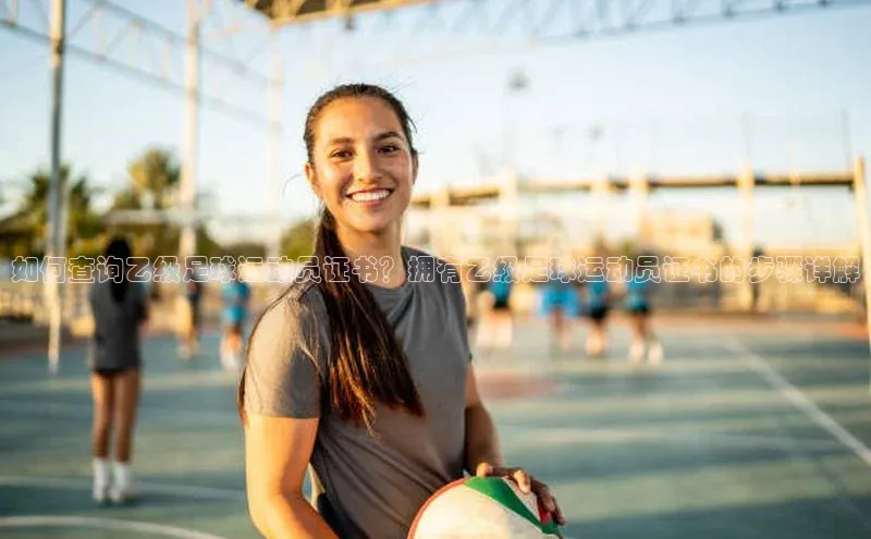 万向娱乐知乎如何查询乙级足球运动员证书？拥有乙级足球运动员证书的步骤详解