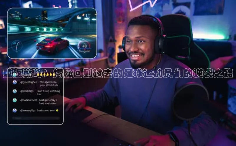 万向娱乐app官网下载百度游戏开放平台重返巅峰：揭秘回到过去的足球运动员们的逆袭之路