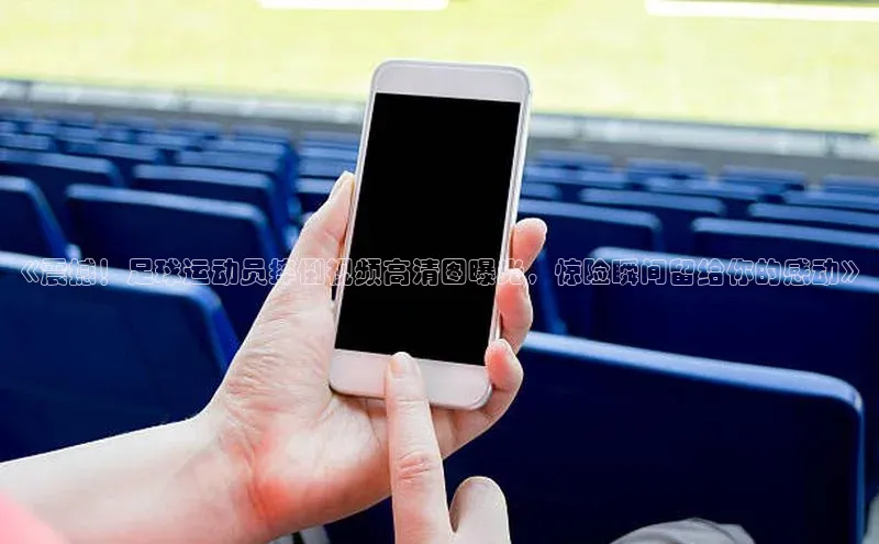 万向娱乐官网登录入口美团《震撼！足球运动员摔倒视频高清图曝光，惊险瞬间留给你的感动》