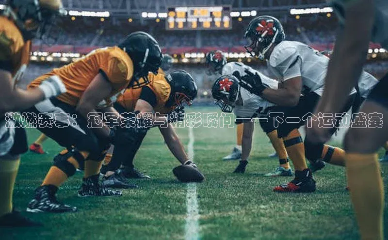 万向娱乐app官方下载字节跳动激燃赛事：冠军荣耀与精彩瞬间——下一个运动盛宴