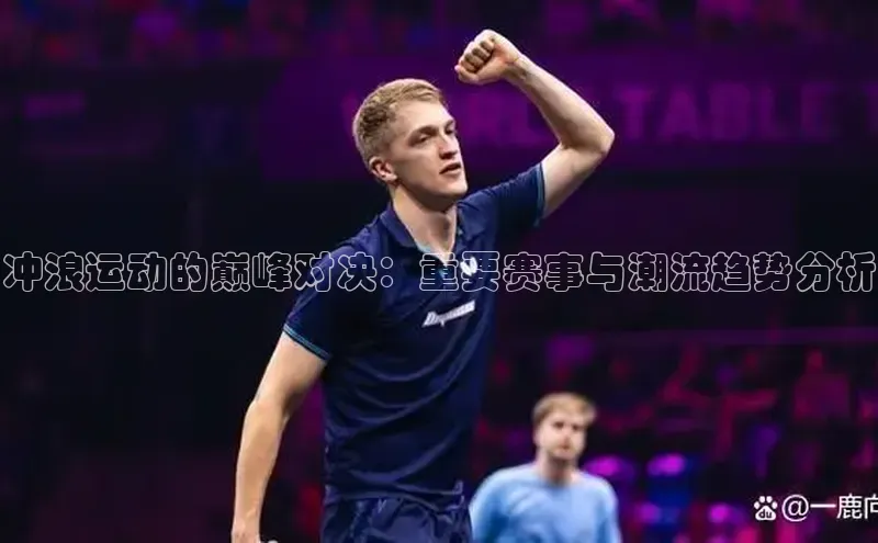 万向娱乐app官网下载光魔科技冲浪运动的巅峰对决：重要赛事与潮流趋势分析