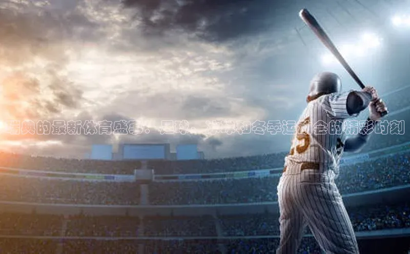 瑞典的最新体育盛事：足球、冰球和冬季运动会的精彩时刻