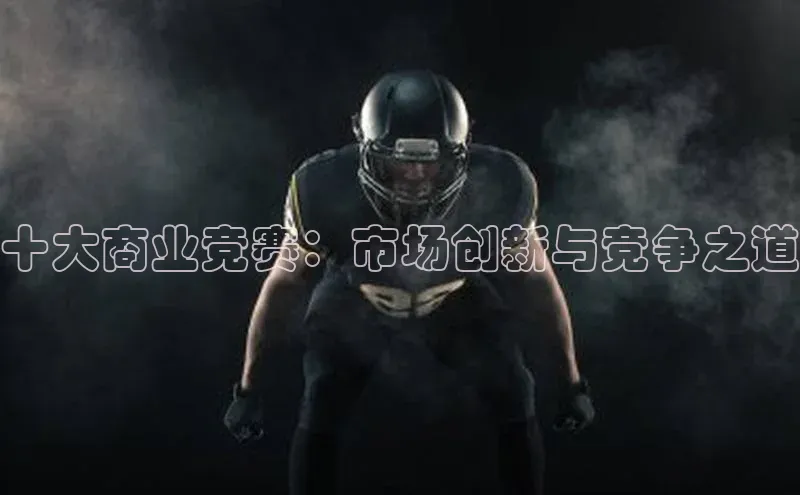 十大商业竞赛：市场创新与竞争之道