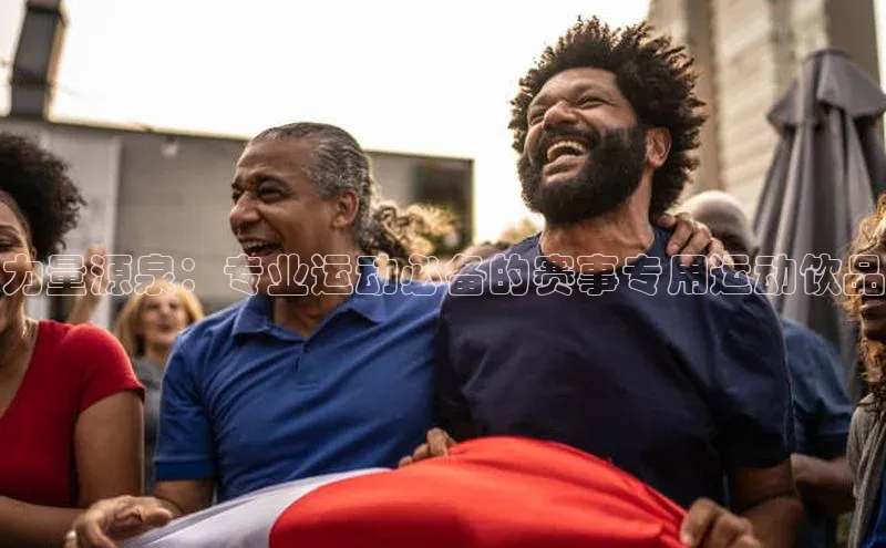 力量源泉：专业运动必备的赛事专用运动饮品