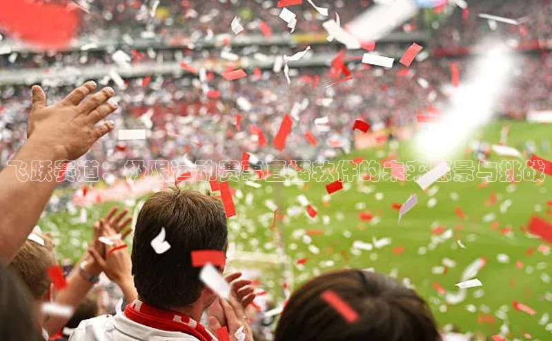 飞跃赛道：极限运动赛事直播软件的未来愿景与挑战