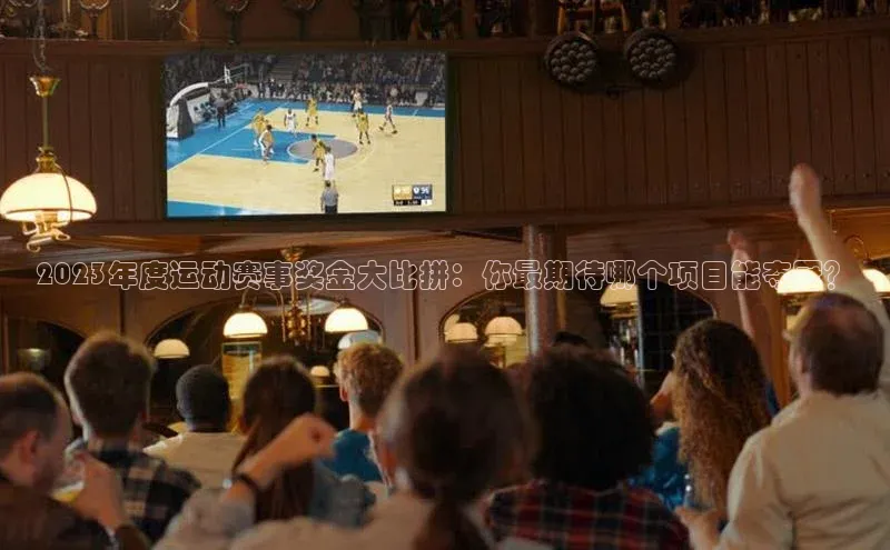 2023年度运动赛事奖金大比拼：你最期待哪个项目能夺冠？