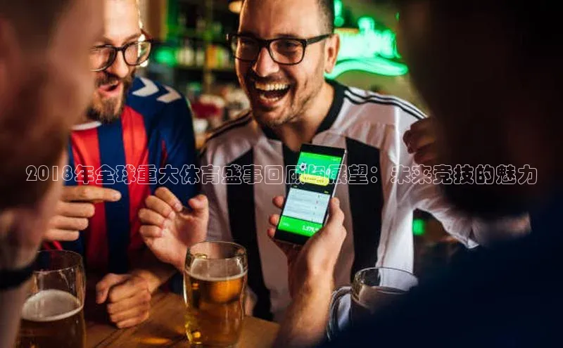 2018年全球重大体育盛事回顾与展望：未来竞技的魅力