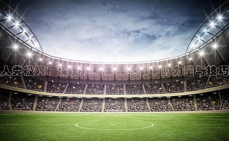 人类极限：深度顶级体育赛事中的力量与技巧
