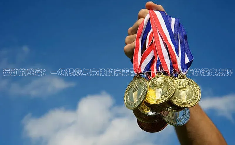 运动的盛宴：一场视觉与竞技的完美融合——运动赛事的深度点评