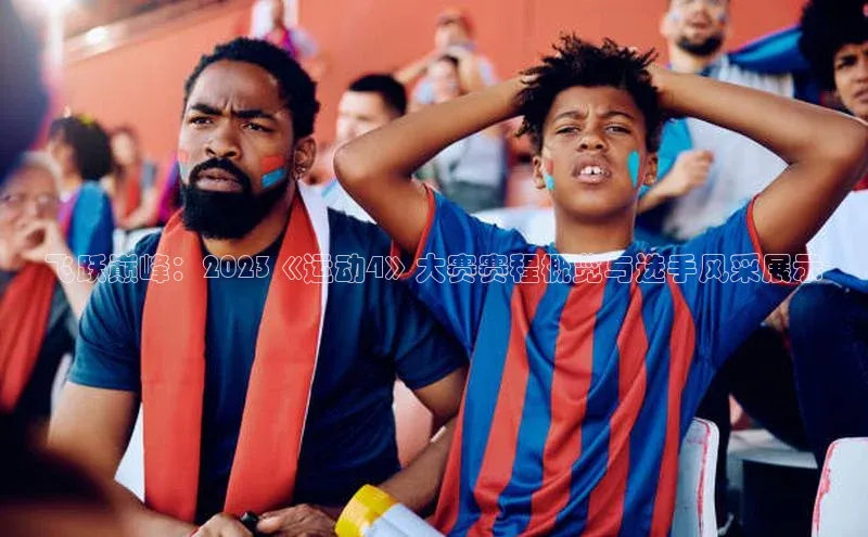 飞跃巅峰：2023《运动4》大赛赛程概览与选手风采展示