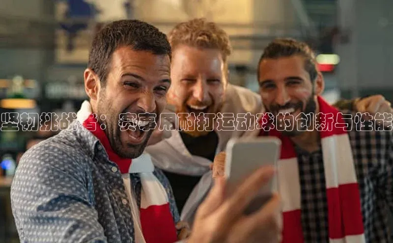 坚韧挑战者：赛事用耐打运动球的创新与性能