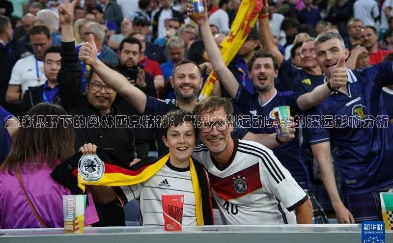 全球视野下的奥林匹克精神：世界大型运动赛事的深远影响分析