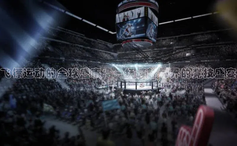 飞镖运动的全球盛事：一场跨越国界的竞技盛宴