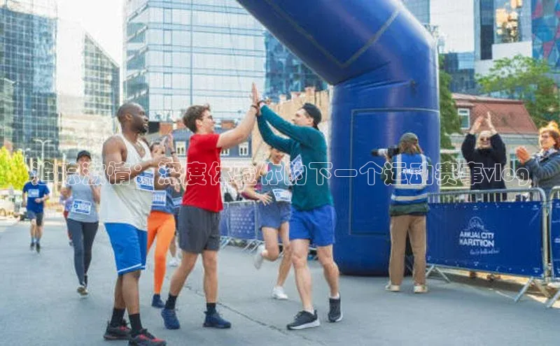 追踪激情：深度体验你的下一个运动赛事vlog