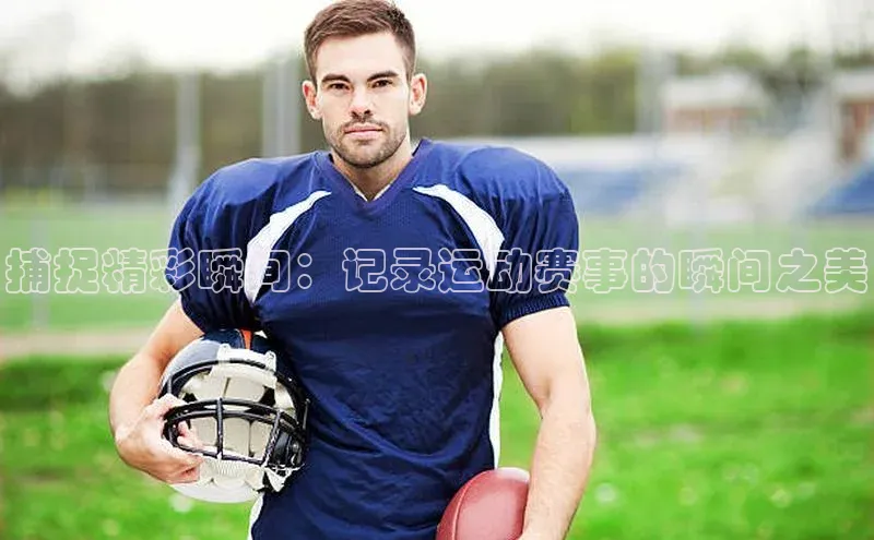 捕捉精彩瞬间：记录运动赛事的瞬间之美