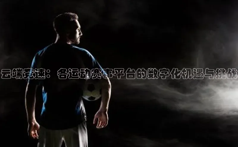 云端竞速：各运动赛事平台的数字化机遇与挑战