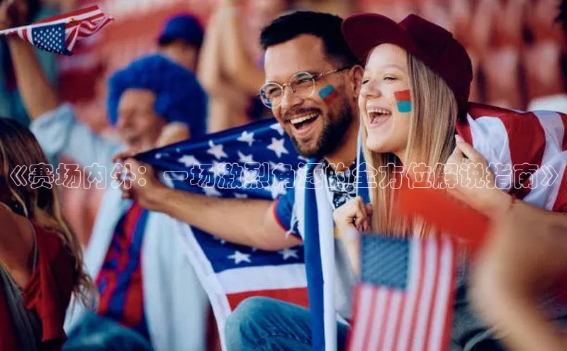 《赛场内外：一场激烈角逐的全方位解说指南》