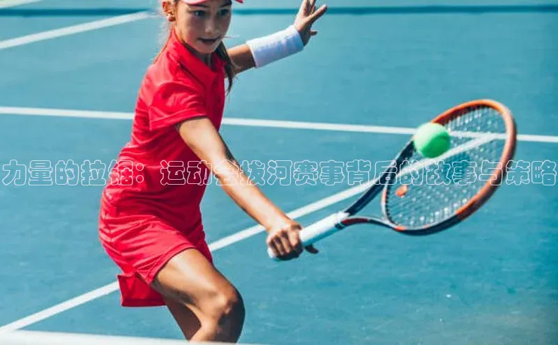 力量的拉锯：运动会拔河赛事背后的故事与策略