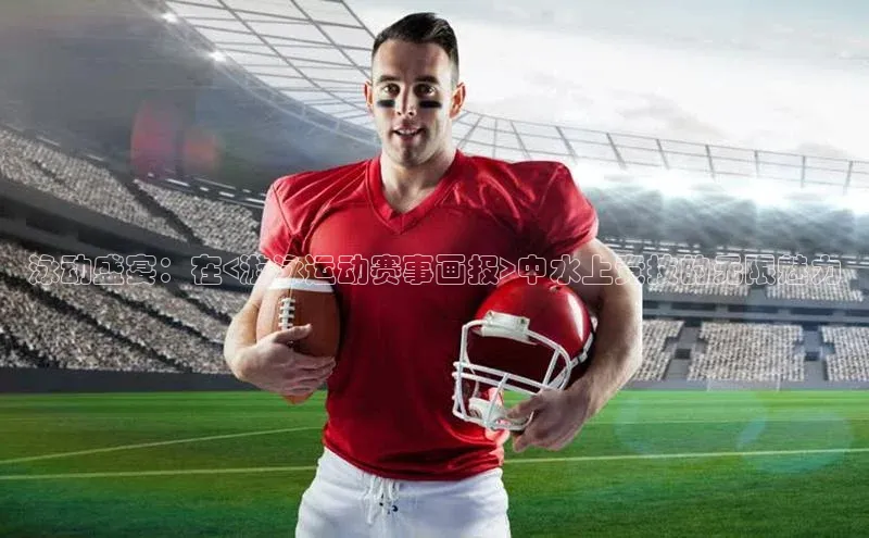 泳动盛宴：在<游泳运动赛事画报>中水上竞技的无限魅力