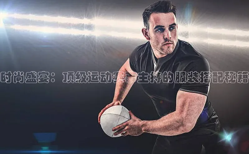 时尚盛宴：顶级运动赛事主持的服装搭配秘籍