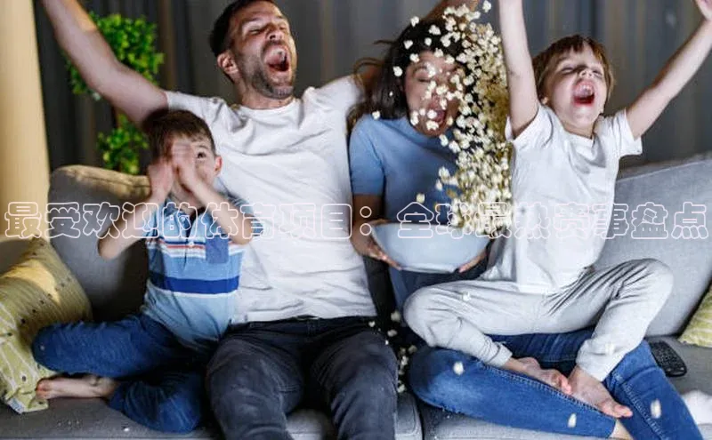 最受欢迎的体育项目：全球最热赛事盘点