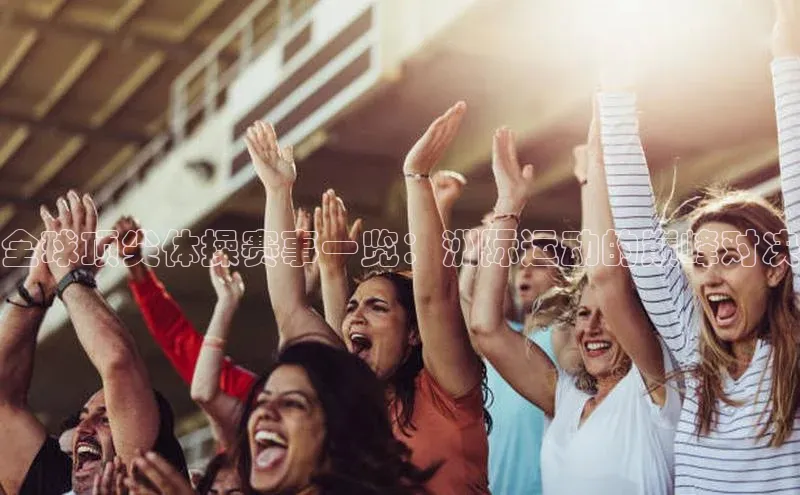 全球顶尖体操赛事一览：洲际运动的巅峰对决