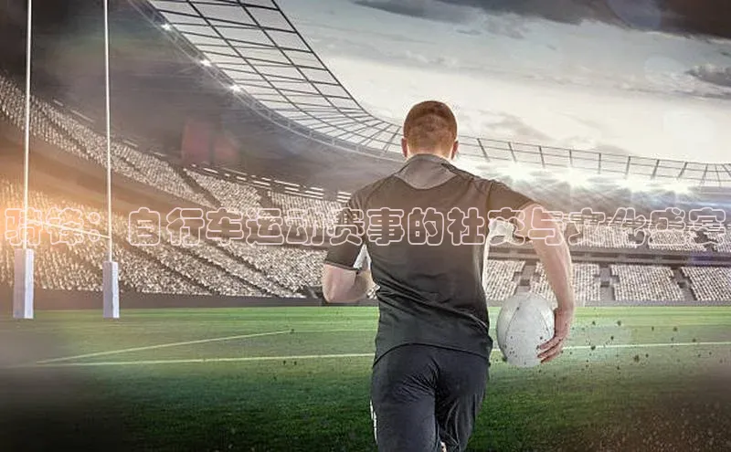 骑锋：自行车运动赛事的社交与文化盛宴