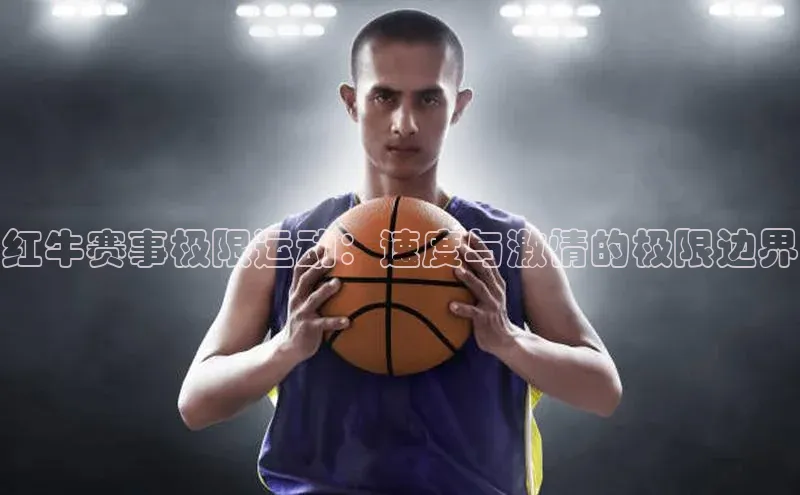 红牛赛事极限运动：速度与激情的极限边界