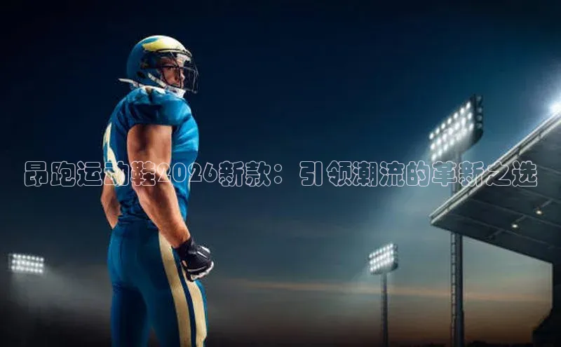 昂跑运动鞋2026新款：引领潮流的革新之选